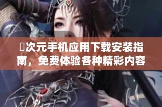 囧次元手机应用下载安装指南，免费体验各种精彩内容