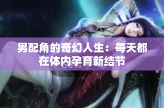 男配角的奇幻人生：每天都在体内孕育新结节