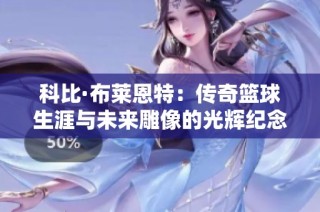 科比·布莱恩特：传奇篮球生涯与未来雕像的光辉纪念
