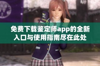 免费下载鉴定师app的全新入口与使用指南尽在此处