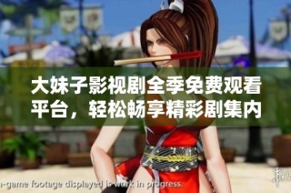 大妹子影视剧全季免费观看平台，轻松畅享精彩剧集内容