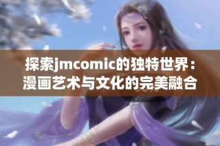 探索jmcomic的独特世界：漫画艺术与文化的完美融合
