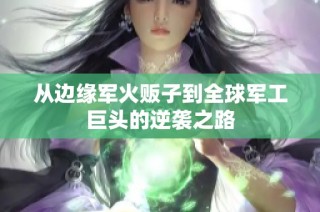 从边缘军火贩子到全球军工巨头的逆袭之路
