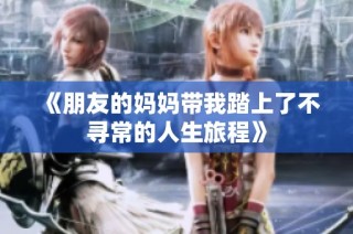 《朋友的妈妈带我踏上了不寻常的人生旅程》