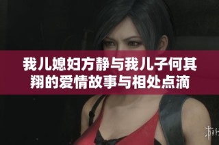 我儿媳妇方静与我儿子何其翔的爱情故事与相处点滴