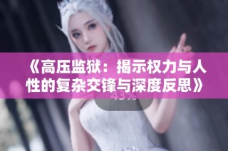 《高压监狱：揭示权力与人性的复杂交锋与深度反思》