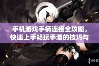 手机游戏手柄连接全攻略，快速上手畅玩手游的技巧与方法