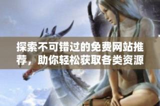 探索不可错过的免费网站推荐，助你轻松获取各类资源与服务