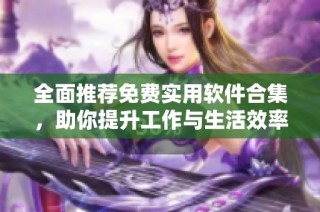 全面推荐免费实用软件合集，助你提升工作与生活效率