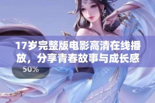 17岁完整版电影高清在线播放，分享青春故事与成长感悟