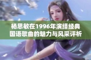 杨思敏在1996年演绎经典国语歌曲的魅力与风采评析