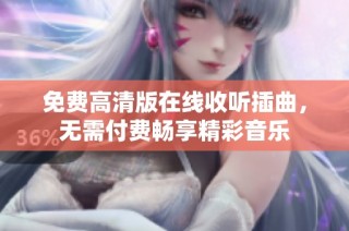 免费高清版在线收听插曲，无需付费畅享精彩音乐