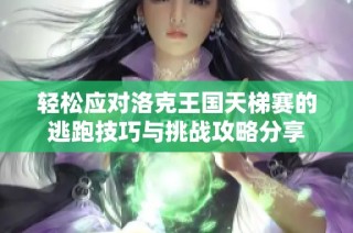 轻松应对洛克王国天梯赛的逃跑技巧与挑战攻略分享