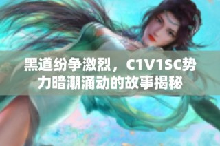 黑道纷争激烈，C1V1SC势力暗潮涌动的故事揭秘