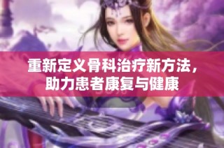 重新定义骨科治疗新方法，助力患者康复与健康