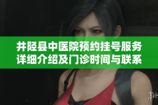 井陉县中医院预约挂号服务详细介绍及门诊时间与联系地址信息