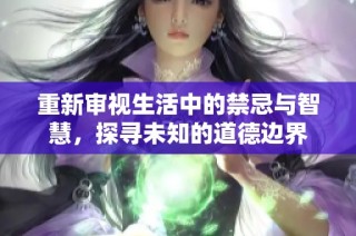重新审视生活中的禁忌与智慧，探寻未知的道德边界