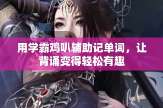 用学霸鸡叭辅助记单词，让背诵变得轻松有趣