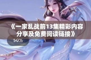 《一家乱战前13集精彩内容分享及免费阅读链接》