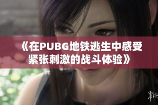 《在PUBG地铁逃生中感受紧张刺激的战斗体验》