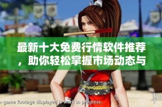 最新十大免费行情软件推荐，助你轻松掌握市场动态与趋势分析