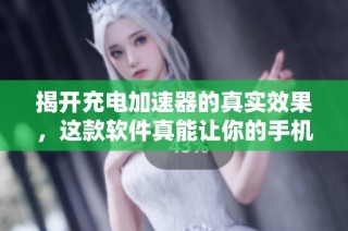 揭开充电加速器的真实效果，这款软件真能让你的手机迅速充满电吗