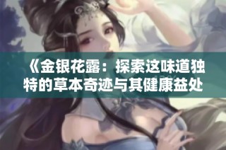 《金银花露：探索这味道独特的草本奇迹与其健康益处》