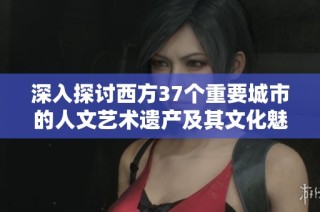 深入探讨西方37个重要城市的人文艺术遗产及其文化魅力揭秘