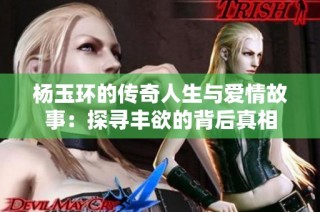 杨玉环的传奇人生与爱情故事：探寻丰欲的背后真相