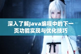 深入了解Java编程中的下一页功能实现与优化技巧