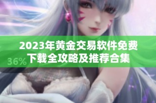 2023年黄金交易软件免费下载全攻略及推荐合集