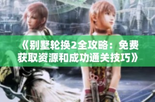 《别墅轮换2全攻略：免费获取资源和成功通关技巧》