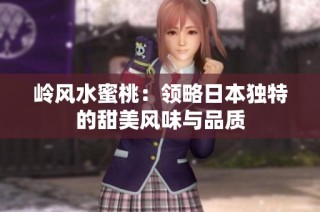 岭风水蜜桃：领略日本独特的甜美风味与品质