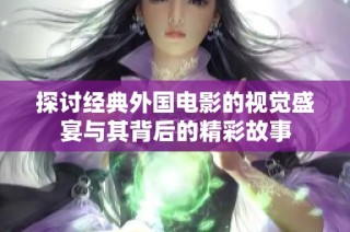 探讨经典外国电影的视觉盛宴与其背后的精彩故事