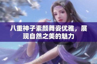 八重神子素颜舞姿优雅，展现自然之美的魅力