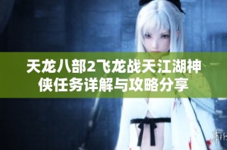 天龙八部2飞龙战天江湖神侠任务详解与攻略分享