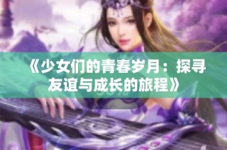 《少女们的青春岁月：探寻友谊与成长的旅程》
