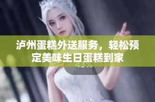 泸州蛋糕外送服务，轻松预定美味生日蛋糕到家