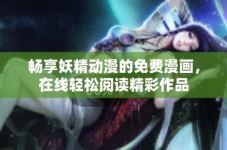 畅享妖精动漫的免费漫画，在线轻松阅读精彩作品