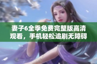妻子6全季免费完整版高清观看，手机轻松追剧无障碍