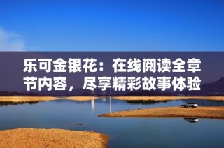 乐可金银花：在线阅读全章节内容，尽享精彩故事体验