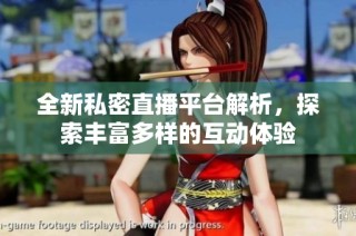 全新私密直播平台解析，探索丰富多样的互动体验
