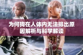 为何狗在人体内无法排出原因解析与科学解读