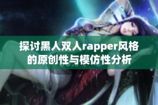 探讨黑人双人rapper风格的原创性与模仿性分析