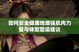 如何安全健康地增强肌肉力量与体型塑造建议