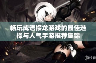 畅玩成语接龙游戏的最佳选择与人气手游推荐集锦