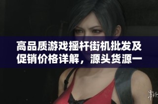 高品质游戏摇杆街机批发及促销价格详解，源头货源一站式购齐