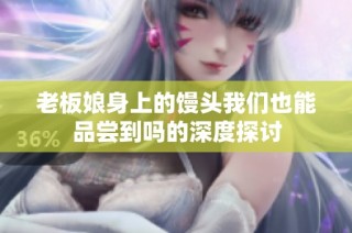 老板娘身上的馒头我们也能品尝到吗的深度探讨