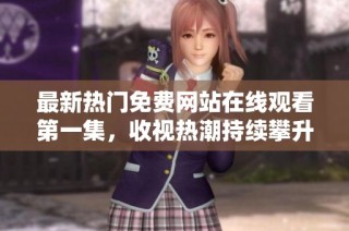 最新热门免费网站在线观看第一集，收视热潮持续攀升中