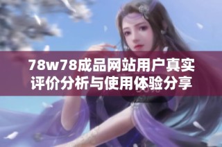 78w78成品网站用户真实评价分析与使用体验分享